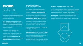 FJORD 
SUGERE
Designers devem criar plataformas
experimentais únicas onde se possa construir
experiências integradas numa realidade com
fronteiras imperceptíveis.
Não é mais possível todos os aplicativos
serem experiências isoladas. Agora deve se
considerar a possível interconectividade de
vários serviços e experiências quando se cria
uma única plataforma.
As maneiras que se interagem com
experiências de AR, VR e MR – usando
controles, gestos, olhar e controle de voz –
precisam ser atualizadas. Conforme os
usuários passarem a interagir com um
ambiente 3d novos paradigmas de design de
interação e interface serão necessários.
REPENSE AS DIMENSÕES DA SUA MARCA
MR traz a oportunidade de imergir o consumidor no conteúdo,
dando a possibilidade de despertar sentimentos e conexões
que antes seriam difíceis. As marcas serão forçadas a
reconsiderar, desenvolver e expandir as percepções de suas
personalidades, e como serão transmitidas nesse novo
formato. Construindo em cima disso, marcas conseguirão
despertar sentimentos que ajudarão alcançar seus principais
objetivos.
RECONSIDERE O PAPEL  
DA REALIDADE MISTURADA 
VR e AR estão impactando imensamente o
entretenimento, mas isso nem arranha a
superfície do potencial dessas tecnologias.
Combinando os melhores aspectos e qualidades
de cada tecnologia para criar uma realidade
misturada, as marcas acabam esquecendo do
amplo potencial de cada uma. MR possui um
potencial incrível para todas as audiências,
funcionários e consumidores, e uma gama de
usos, como construção de marca, entrega de
serviços, educação e diminuição de custos.
ESCOLHA A TECNOLOGIA MAIS ADEQUADA
PARA O PROPÓSITO
Espere ver uma distribuição de experiências entre as
superssoﬁsticadas, dedicadas, imersivas e as ﬂuidas
sem a necessidade de kits e APPs especializados. O
surgimento dessas aplicações e as novidades que a
tecnologia traz não são necessariamente
adequadas ao seu serviço. Pense em qual papel a
tecnologia terá dentro do seu negócio. Ela gera valor
internamente ou externamente? Se é que gera valor.
TRENDS 18
 