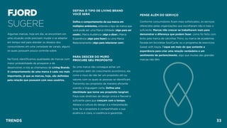 FJORD 
SUGERE
Algumas marcas, hoje em dia, se encontram em
uma situação onde precisam mudar e se adaptar
em tempo real para atender os desejos dos
consumidores em uma variedade de canais, alguns
os quais possuem pouco controle sobre.
Na Fjord, identiﬁcamos qualidades de marcas com
maior probabilidade de prosperar e de
desenvolver, e nós as chamamos de Living Brands.
O comportamento de uma marca é cada vez mais
importante, já que as marcas, hoje, são deﬁnidas
pela relação que possuem com seus usuários.
PENSE ALÉM DO SERVIÇO
Conforme consumidores ﬁcam mais soﬁsticados, os serviços
oferecidos pelas organizações que escolheram não é mais o
suﬁciente. Marcas irão crescer se trabalharem mais para
demonstrar a diferença que podem fazer, como foi feito com
êxito pela marca de calcinhas Thinx; ou marca de academias
focada em bicicletas SoulCycle; ou o programa de exercícios
Sweat with Kayla. Foque em mais do que somente a
experiência para criar uma relação verdadeira e um
sentimento de pertencimento, algo que muitas das grandes
marcas não têm.
DEFINA O TIPO DE LIVING BRAND  
VOCÊ SERÁ 
Defina o comportamento da sua marca em
múltiplos ambientes, entenda o tipo de marca que
você pode ser: uma Marca Utilidade (algo para ser
usado), Marca Audiência (algo a dizer), Marca
Experiência (algo para fazer) ou uma Marca
Relacionamento (algo para relacionar com).
PARA DESCER DO MURO 
PROCURE SEU PROPÓSITO
Se uma marca não consegue achar um
propósito além do crescimento econômico, ela
corre o risco de não ter um propósito útil ou
valores com os quais as pessoas se identiﬁcam.
Transmita seu propósito de maneira eﬁciente
usando a linguagem certa. Deﬁna uma
identidade que torne seu propósito tangível.
Faça suas diretrizes de design única e ﬂexível o
suﬁciente para que cresçam com o tempo.
Abrace a cultura do design e a interpretação
livre. Se o propósito é compartilhado e sua
essência é clara, a coerência é garantida.
TRENDS 33
 