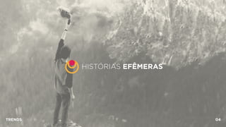 HISTÓRIAS EFÊMERAS
TRENDS 04
 