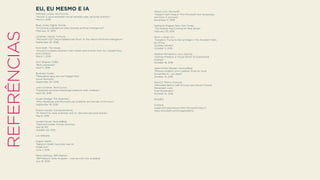 REFERÊNCIAS
EU, EU MESMO E IA
Matthew Lynley, TechCrunch,
“Hound, a voice-powered virtual assistant app, launches publicly”
March 1, 2016
Brad Jones, Digital Trends,
“Is Cortana a dangerous step towards artiﬁcial intelligence?”
February 14, 2015
Jonathan Vanian, Fortune,
“Microsoft CEO Satya Nadella Has Much To Say About Artiﬁcial Intelligence”
September 26, 2016
Nick Statt, The Verge,
“Hound is a digital assistant that’s faster and smarter than Siri, Google Now,
and Cortana”
March 1, 2016
Kurt Wagner, CNBC,
“Bots, explained”
April 11, 2016
Business Insider,
“Messaging apps are now bigger than
social networks”
September 20, 2016
Josh Constine, TechCrunch,
“Facebook launches Messenger platform with chatbots”
April 20, 2016
Stuart Dredge, The Guardian,
“Why Facebook and Microsoft say chatbots are the talk of the town”
September 18, 2016
Sharon Gaudin, ComputerWorld,
“At Stitch Fix, data scientists and A.I. become personal stylists”
May 6, 2016
Jordan Novet, VentureBeat,
“Slack bot maker Howdy launches
with $1.5M”
October 20, 2015
x.ai Website
Digital Health,
“Babylon Health launches new AI
triage tool”
June 7, 2016
Rama Akkiraju, IBM Watson,
“IBM Watson Tone Analyzer – new service now available”
July 16, 2016
Allison Linn, Microsoft,
“Happy? Sad? Angry? This Microsoft tool recognizes
emotions in pictures”
November 11, 2016
Nathaniel Popper, New York Times,
“The Robots Are Coming for Wall Street”
February 25, 2016
Kevin J. Ryan, Inc.,
“Google Is Trying to Get an Edge in the Assistant Wars
by Hiring
Comedy Writers”
October 11, 2016
Heather Pemberton Levy, Gartner,
“Gartner Predicts a Virtual World of Exponential
Change”
October 18, 2016
Adam Milton-Barker, VentureBeat,
“Mitsuku chatbot wins Loebner Prize for most
humanlike A.I., yet again”
October 15, 2016
David Z. Morris, Fortune,
“Mercedes-Benz’s Self-Driving Cars Would Choose
Passenger Lives
Over Bystanders”
October 15, 2016
IMAGES
Cortana
(used with permission from Microsoft) http://
news.microsoft.com/imageGallery/
 