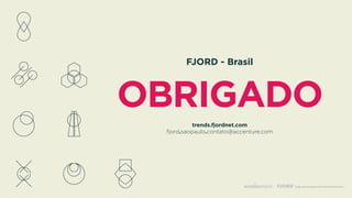 OBRIGADO
FJORD - Brasil
trends.fjordnet.com 
fjord.saopaulo.contato@accenture.com
 