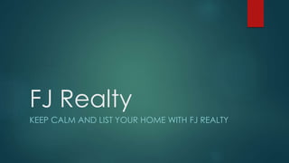 FJ Realty
KEEP CALM AND LIST YOUR HOME WITH FJ REALTY
 