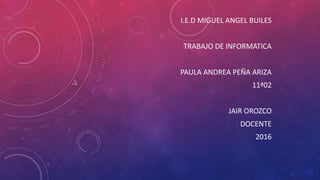 I.E.D MIGUEL ANGEL BUILES
TRABAJO DE INFORMATICA
PAULA ANDREA PEÑA ARIZA
11ª02
JAIR OROZCO
DOCENTE
2016
 