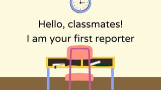 Hello, classmates!
I am your first reporter
 