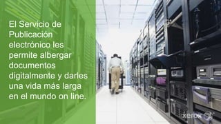 El Servicio de
Publicación
electrónico les
permite albergar
documentos
digitalmente y darles
una vida más larga
en el mundo on line.
 