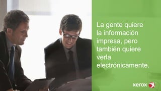 La gente quiere
la información
impresa, pero
también quiere
verla
electrónicamente.
 