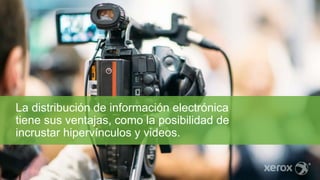 La distribución de información electrónica
tiene sus ventajas, como la posibilidad de
incrustar hipervínculos y videos.
 