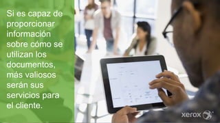 Si es capaz de
proporcionar
información
sobre cómo se
utilizan los
documentos,
más valiosos
serán sus
servicios para
el cliente.
 