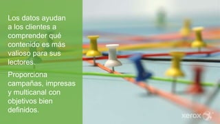 Los datos ayudan
a los clientes a
comprender qué
contenido es más
valioso para sus
lectores.
Proporciona
campañas, impresas
y multicanal con
objetivos bien
definidos.
 