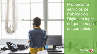 Proporcione
servicios de
Publicación
Digital en lugar
de que lo haga
un competidor.
 