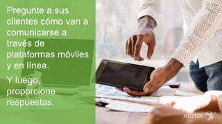 Pregunte a sus
clientes cómo van a
comunicarse a
través de
plataformas móviles
y en línea.
Y luego,
proporcione
respuestas.
 