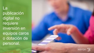 La
publicación
digital no
requiere
inversión en
equipos caros
o dotación de
personal.
 