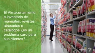 El Almacenamiento
e inventario de
manuales, revistas
atrasadas o
catálogos ¿es un
problema caro para
sus clientes?
 