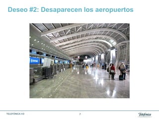 Deseo #2: Desaparecen los aeropuertos




TELEFÓNICA I+D        7
 