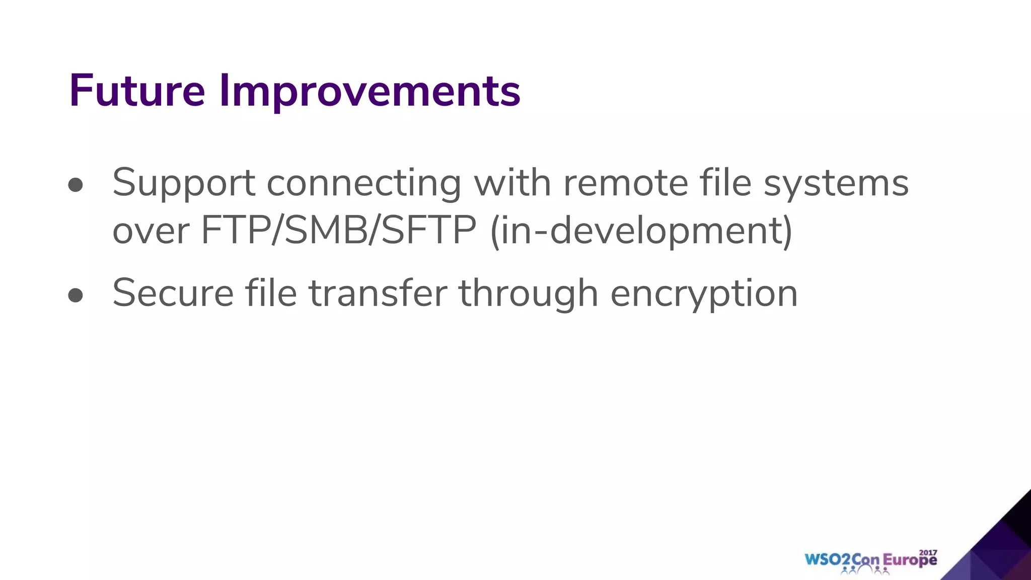 • Support connecting with remote file systems
over FTP/SMB/SFTP (in-development)
• Secure file transfer through encryption
Future Improvements
 