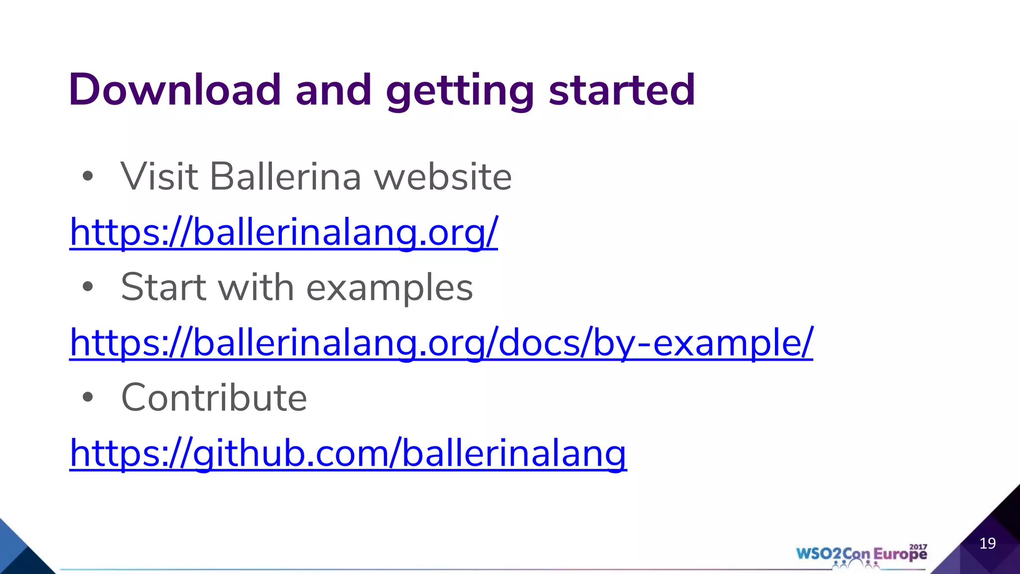 • Visit Ballerina website
https://ballerinalang.org/
• Start with examples
https://ballerinalang.org/docs/by-example/
• Contribute
https://github.com/ballerinalang
Download and getting started
19
 