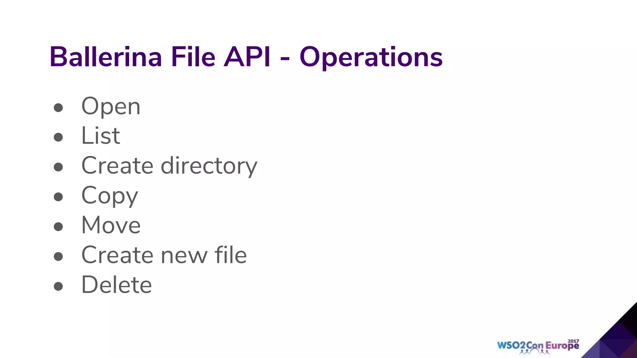 • Open
• List
• Create directory
• Copy
• Move
• Create new file
• Delete
Ballerina File API - Operations
 