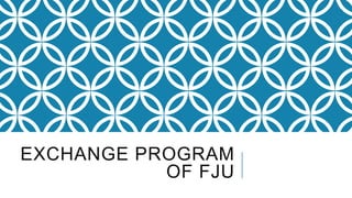 EXCHANGE PROGRAM
OF FJU
 