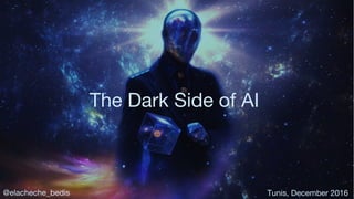 The Dark Side of AI
@elacheche_bedis Tunis, December 2016
 