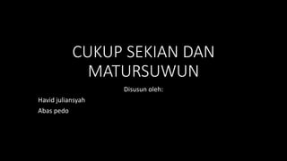 CUKUP SEKIAN DAN
MATURSUWUN
Disusun oleh:
Havid juliansyah
Abas pedo
 