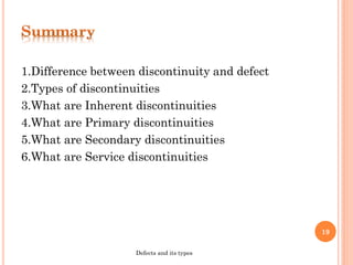 1.Difference between discontinuity and defect
2.Types of discontinuities
3.What are Inherent discontinuities
4.What are Primary discontinuities
5.What are Secondary discontinuities
6.What are Service discontinuities
19
Defects and its types
 