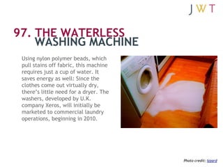 97. THE WATERLESS
    WASHING MACHINE
 Using nylon polymer beads, which
 pull stains off fabric, this machine
 requires ju...