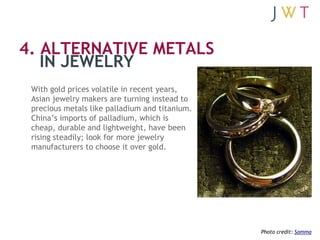 4. ALTERNATIVE METALS
   IN JEWELRY
 With gold prices volatile in recent years,
 Asian jewelry makers are turning instead ...