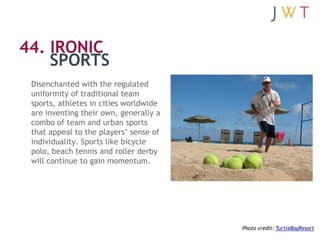 44. IRONIC
    SPORTS
 Disenchanted with the regulated
 uniformity of traditional team
 sports, athletes in cities worldwi...
