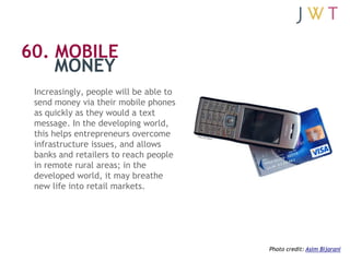60. MOBILE
    MONEY
 Increasingly, people will be able to
 send money via their mobile phones
 as quickly as they would a...