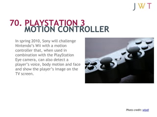 70. PLAYSTATION 3
    MOTION CONTROLLER
 In spring 2010, Sony will challenge
 Nintendo’s Wii with a motion
 controller tha...