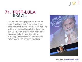 71. POST-LULA
    BRAZIL
 Called ―the most popular politician on
 earth‖ by President Obama, Brazilian
 president Luiz Iná...