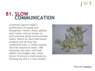 81. SLOW
    COMMUNICATION
 A backlash against today’s
 proliferation of speedy and
 thoughtless Tweets, status updates
 a...