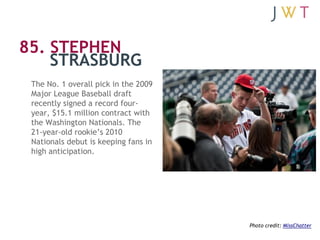 85. STEPHEN
    STRASBURG
 The No. 1 overall pick in the 2009
 Major League Baseball draft
 recently signed a record four-...