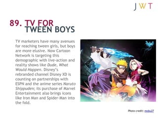 89. TV FOR
    TWEEN BOYS
 TV marketers have many avenues
 for reaching tween girls, but boys
 are more elusive. Now Carto...