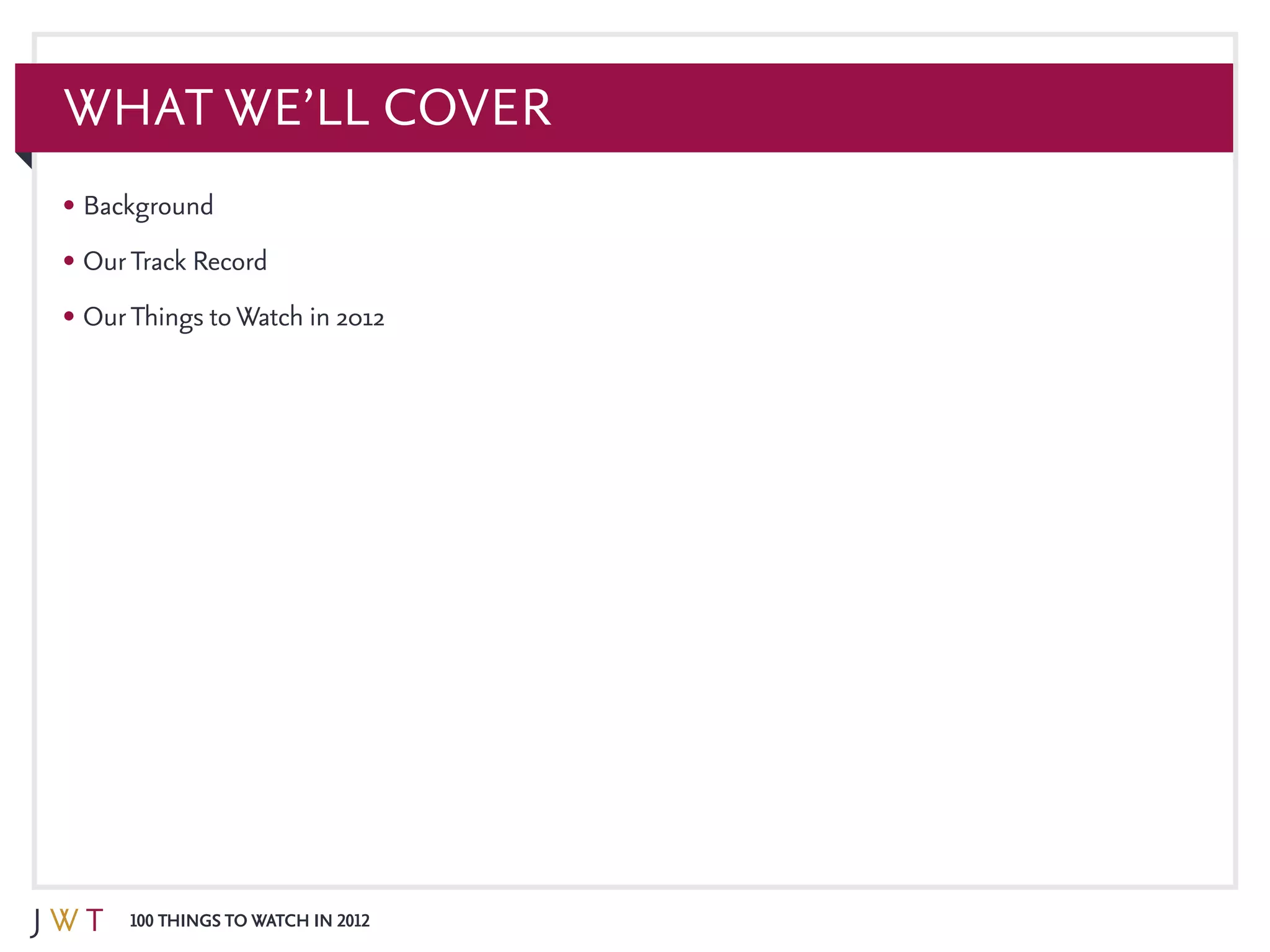 100 Things to Watch in 2012
What We’ll Cover
•	Background
•	OurTrack Record
•	OurThings toWatch in 2012
 