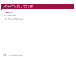 100 Things to Watch in 2012
What We’ll Cover
•	Background
•	OurTrack Record
•	OurThings toWatch in 2012
 