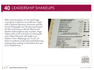 40
100 Things to Watch in 2012
BACK TO 100
Leadership Shakeups
Image credit: ChefMattRock
With some key players on the world stage
running for re-election, we could see a major
shift in political dynamics. Americans and the
French will grapple over the best way forward
for their economies as Barack Obama and
Nicolas Sarkozy fight to stay in power. Hugo
Chávez will run for a third term in Venezuela,
and in March Russians will weigh in on
Vladimir Putin. Replacing any—or all—of
these incumbents could reset world diplomacy,
putting policy making on the back burner just
as it’s needed most.
 