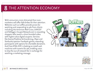 8
100 Things to Watch in 2012
BACK TO 100
Image credit: Loffles
With consumers more distracted than ever,
marketers will o...