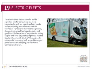 19
100 Things to Watch in 2012
BACK TO 100
Image credit: Frito Lay Canada
Electric Fleets
The transition to electric vehic...
