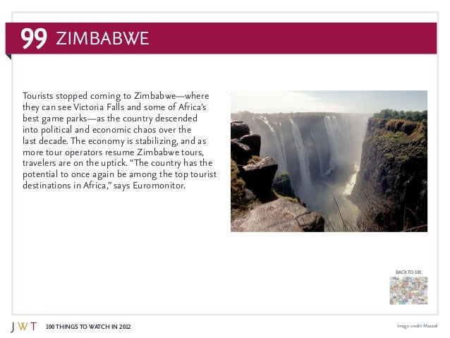 99
100 Things to Watch in 2012
BACK TO 100
Image credit: Mazzali
Tourists stopped coming to Zimbabwe—where
they can see Vi...