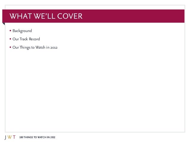 100 Things to Watch in 2012
What We’ll Cover
•	Background
•	OurTrack Record
•	OurThings toWatch in 2012
 