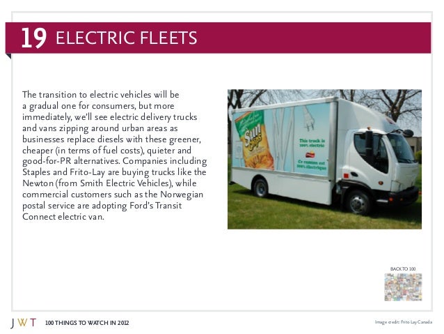 19
100 Things to Watch in 2012
BACK TO 100
Image credit: Frito Lay Canada
Electric Fleets
The transition to electric vehic...