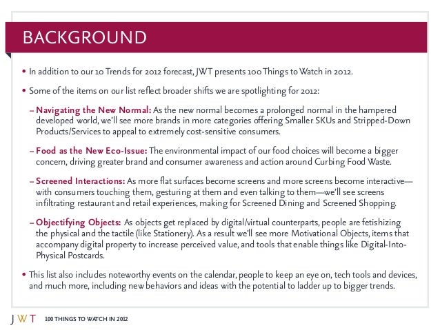 100 Things to Watch in 2012
Background
•	In addition to our 10Trends for 2012 forecast, JWT presents 100Things toWatch in ...