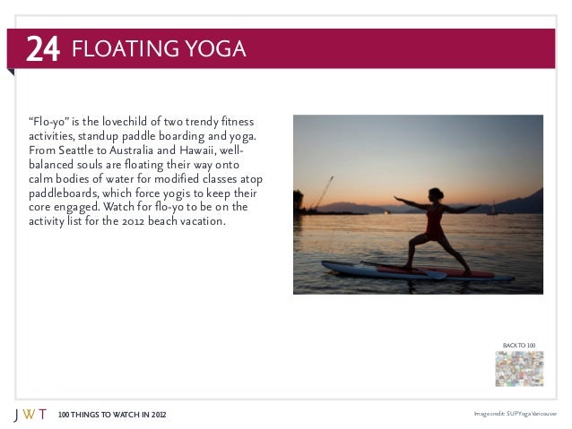 24
100 Things to Watch in 2012
BACK TO 100
Floating Yoga
Image credit: SUPYogaVancouver
“Flo-yo” is the lovechild of two t...