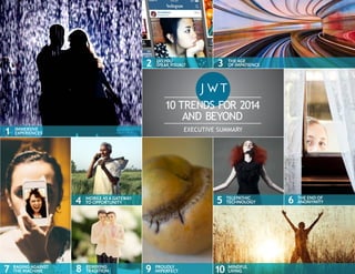2

DO YOU
SPEAK VISUAL?

3

THE AGE
OF IMPATIENCE

10 TRENDS FOR 2014
AND BEYOND
1

EXECUTIVE SUMMARY

IMMERSIVE
EXPERIENC...