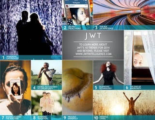 2

1

IMMERSIVE
EXPERIENCES

RAGING AGAINST
THE MACHINE

3

THE AGE
OF IMPATIENCE

TO LEARN MORE ABOUT
JWT’S 10 TRENDS FOR...