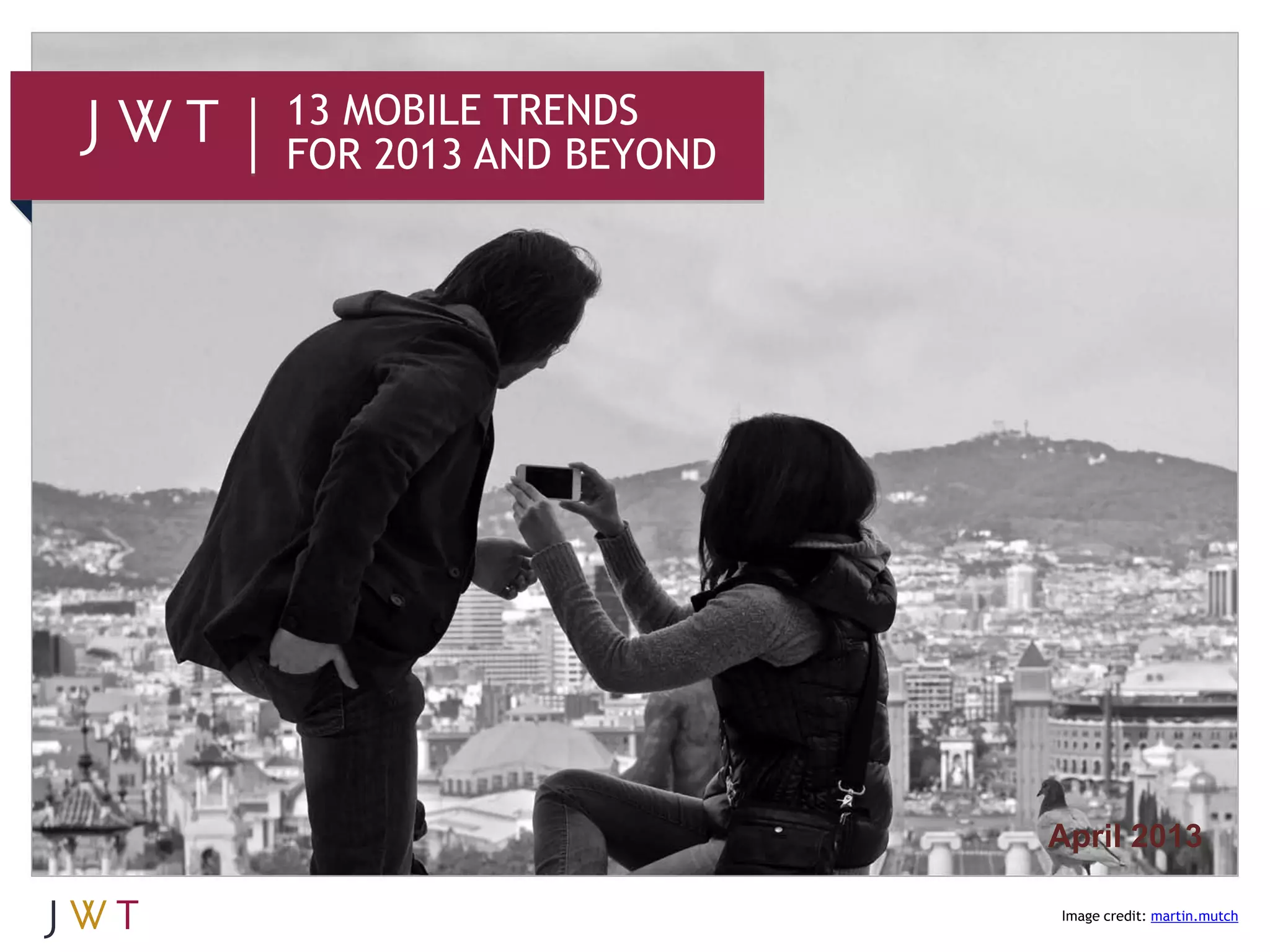 13 MOBILE TRENDS
FOR 2013 AND BEYOND




                      April 2013

                      Image credit: martin.mutch
 