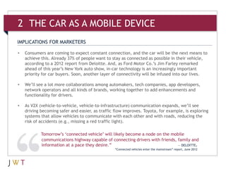 2 THE CAR AS A MOBILE DEVICE
IMPLICATIONS FOR MARKETERS

•   Consumers are coming to expect constant connection, and the c...