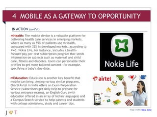 4 MOBILE AS A GATEWAY TO OPPORTUNITY
 IN ACTION   (cont’d.)

mHealth: The mobile device is a valuable platform for
deliver...