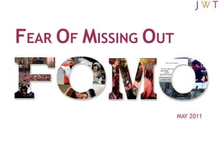 FEAR OF MISSING OUT


                      MAY 2011
 